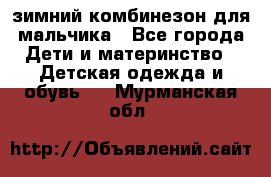 зимний комбинезон для мальчика - Все города Дети и материнство » Детская одежда и обувь   . Мурманская обл.